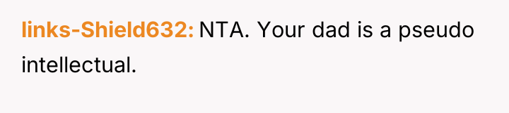 links-Shield632 NTA. Your dad is a pseudo intellectual.