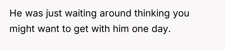 He was just waiting around thinking you might want to...