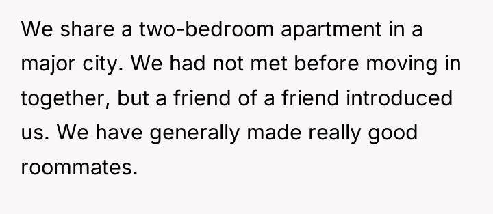 We share a two-bedroom apartment in a major city. We...