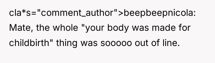 cla*s="comment_author">beepbeepnicola: Mate, the whole "your body was made for childbirth"...