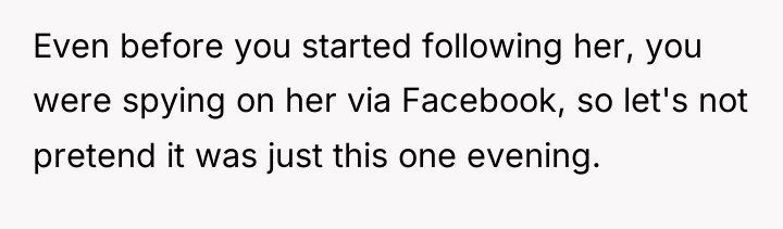 Even before you started following her, you were spying on...