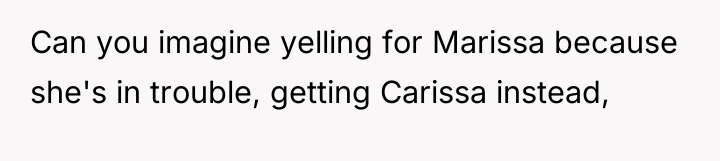 Can you imagine yelling for Marissa because she's in trouble,...
