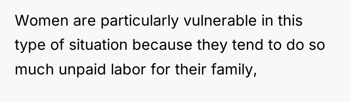 Women are particularly vulnerable in this type of situation because...