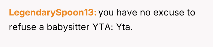 LegendarySpoon13 you have no excuse to refuse a babysitter YTA:...