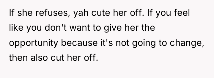 If she refuses, yah cute her off. If you feel...