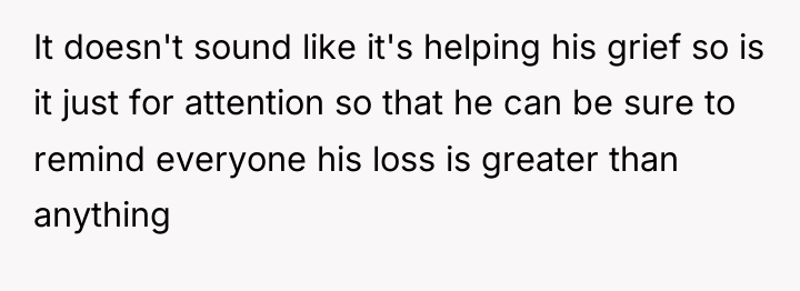It doesn't sound like it's helping his grief so is...