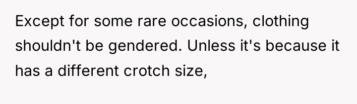 Except for some rare occasions, clothing shouldn't be gendered. Unless...