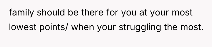family should be there for you at your most lowest...