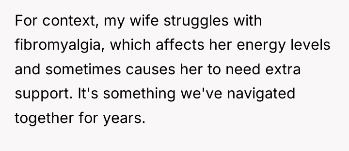 For context, my wife struggles with fibromyalgia, which affects her...