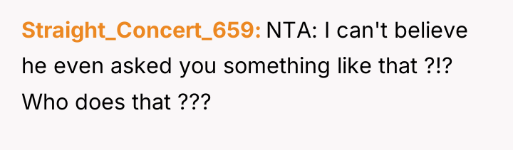 Straight_Concert_659 NTA: I can't believe he even asked you something...