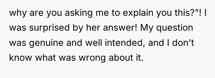 why are you asking me to explain you this?"! I...