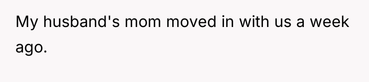 My husband's mom moved in with us a week ago.