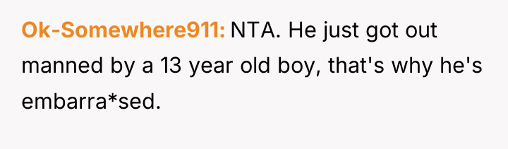 Ok-Somewhere911 NTA. He just got out manned by a 13...