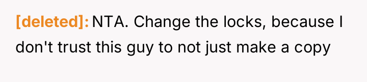 [deleted] NTA. Change the locks, because I don't trust this...