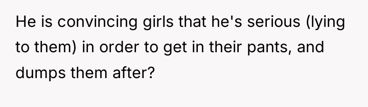 He is convincing girls that he's serious (lying to them)...