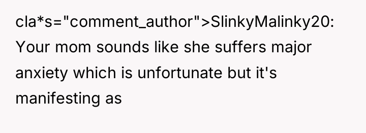 cla*s="comment_author">SlinkyMalinky20: Your mom sounds like she suffers major anxiety which...