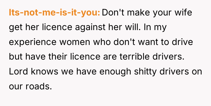 Its-not-me-is-it-you Don't make your wife get her licence against her...