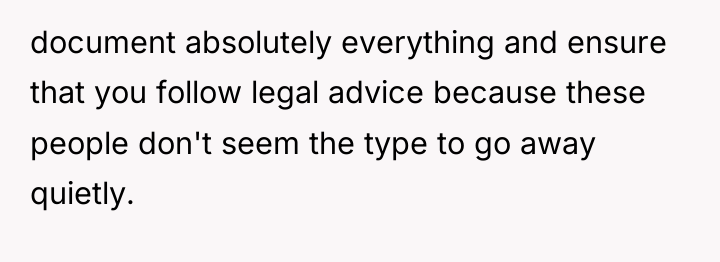 document absolutely everything and ensure that you follow legal advice...