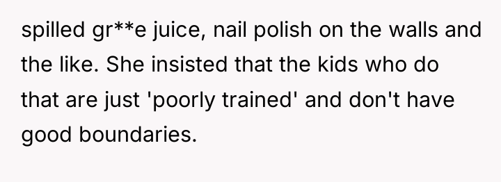 spilled gr**e juice, nail polish on the walls and the...