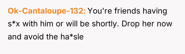 Ok-Cantaloupe-132 You're friends having s*x with him or will be...