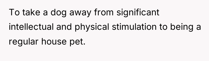To take a dog away from significant intellectual and physical...