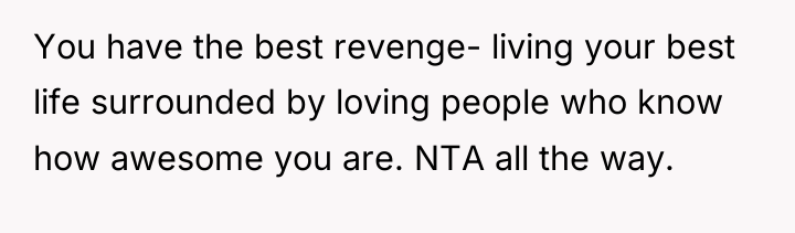 You have the best revenge- living your best life surrounded...