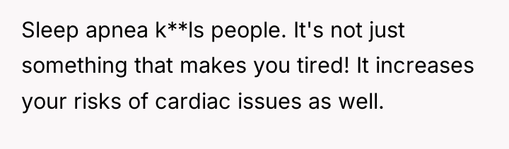 Sleep apnea k**ls people. It's not just something that makes...
