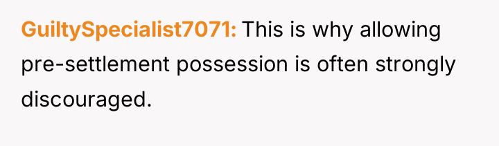 GuiltySpecialist7071 This is why allowing pre-settlement possession is often strongly...