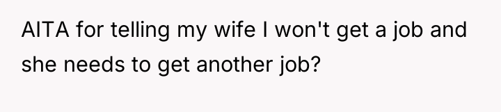 AITA for telling my wife I won't get a job...