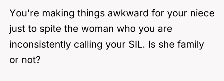 You're making things awkward for your niece just to spite...