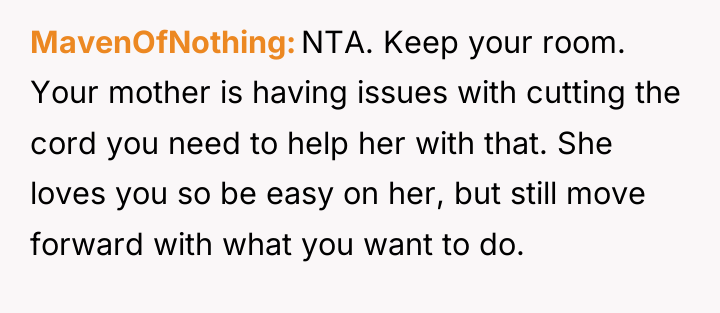MavenOfNothing NTA. Keep your room. Your mother is having issues...