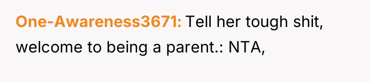 One-Awareness3671 Tell her tough shit, welcome to being a parent.:...