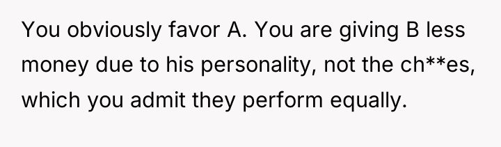 You obviously favor A. You are giving B less money...