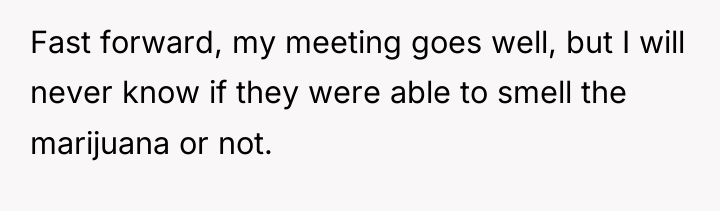 Fast forward, my meeting goes well, but I will never...
