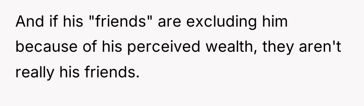 And if his "friends" are excluding him because of his...