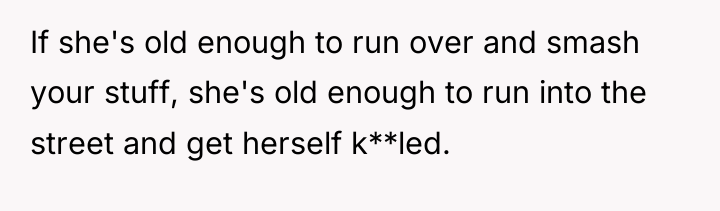 If she's old enough to run over and smash your...