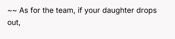 ~~ As for the team, if your daughter drops out,