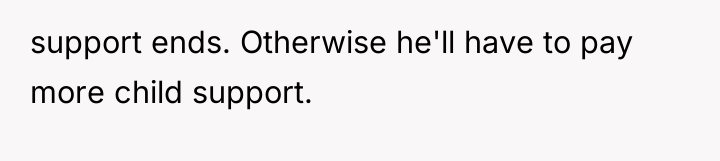 support ends. Otherwise he'll have to pay more child support.