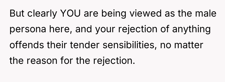 But clearly YOU are being viewed as the male persona...