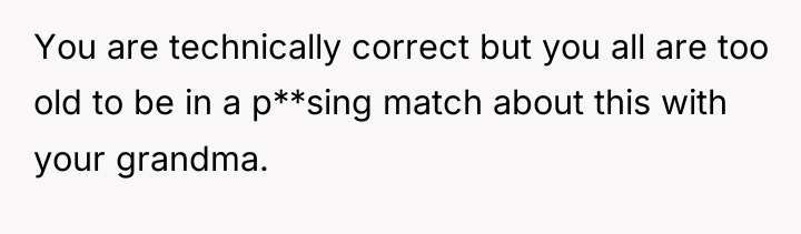 You are technically correct but you all are too old...