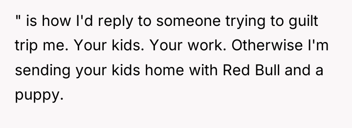 " is how I'd reply to someone trying to guilt...