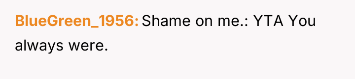 BlueGreen_1956 Shame on me.: YTA You always were.