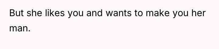 But she likes you and wants to make you her...