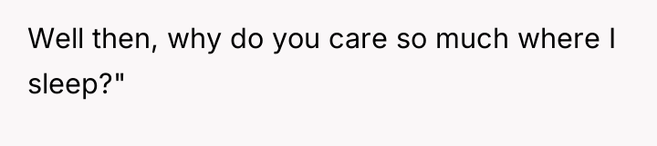 Well then, why do you care so much where I...