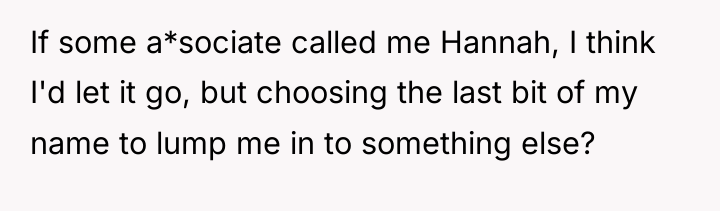 If some a*sociate called me Hannah, I think I'd let...