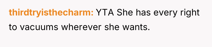thirdtryisthecharm YTA She has every right to vacuums wherever she...