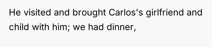 He visited and brought Carlos's girlfriend and child with him;...