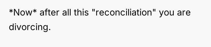 *Now* after all this "reconciliation" you are divorcing.