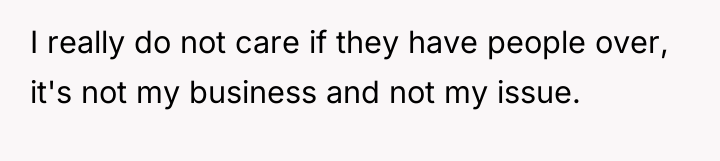 I really do not care if they have people over,...