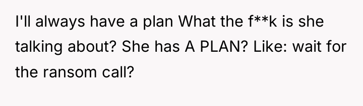 I'll always have a plan What the f**k is she...